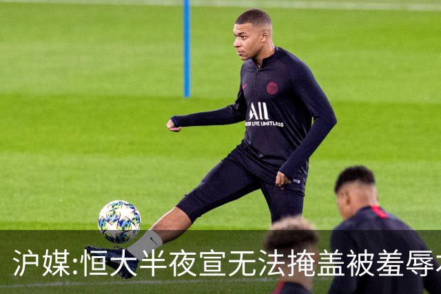 沪媒:恒大半夜宣无法掩盖被羞辱本质 反衬上港稳定